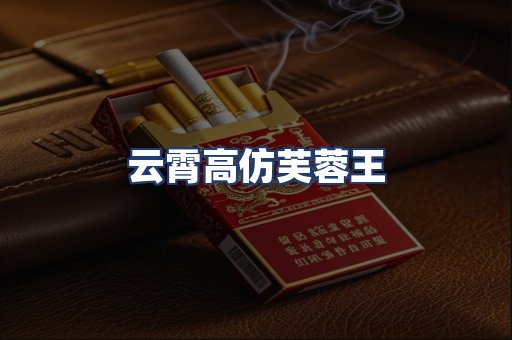 云霄高仿芙蓉王